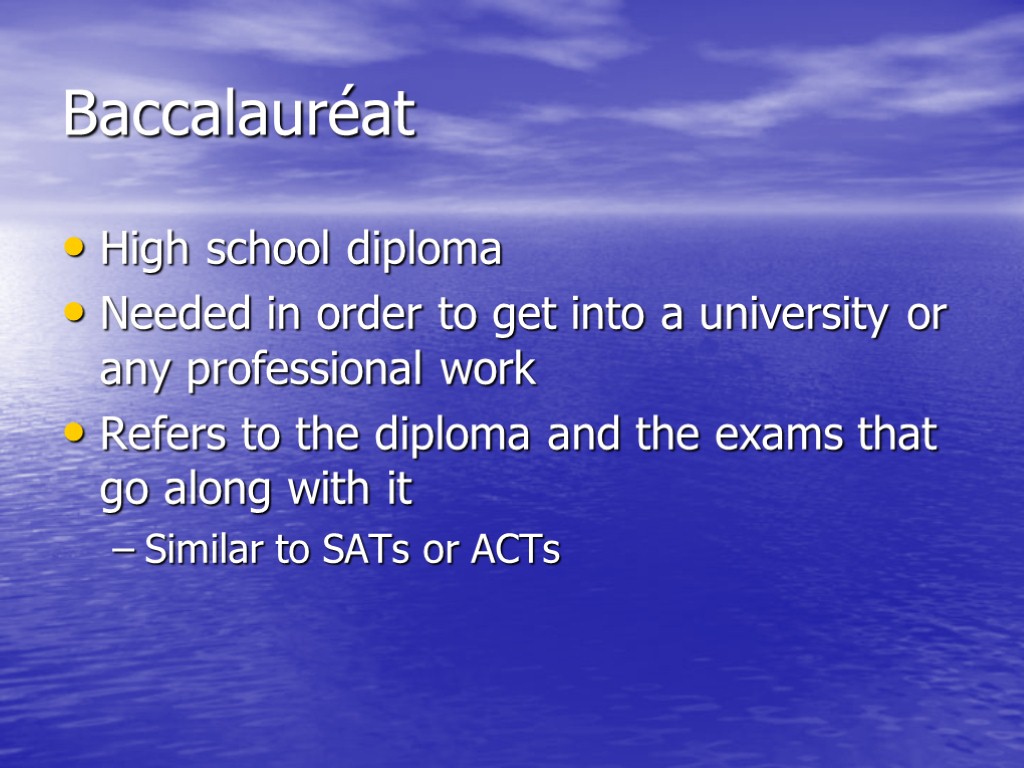 Baccalauréat High school diploma Needed in order to get into a university or any